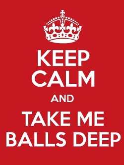 Keep Calm and Take Me Balls Deep