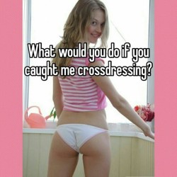 What would you do if you caught me cross dressing?