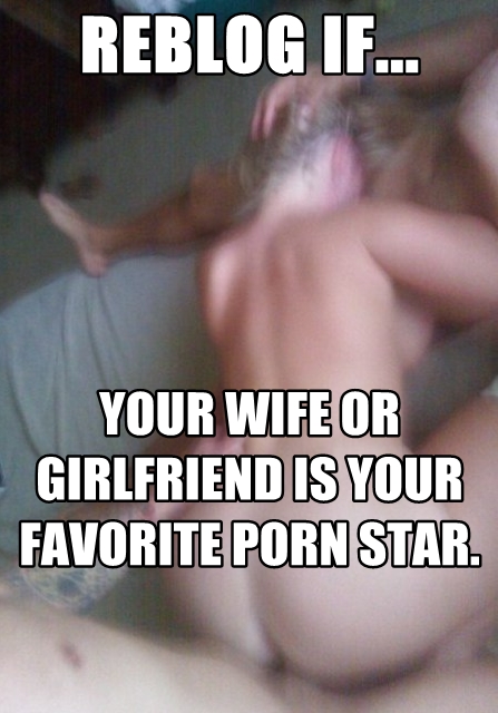 Pornstar Porn Captions - Reblog if your wife or girlfriend is your fave porn star - Freakden
