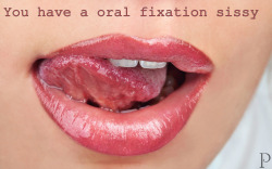 You have an oral fixation sissy