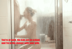 You’re at work and your wife is in the shower…