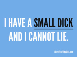I have a small dick and I cannot lie.