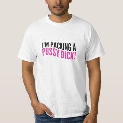 Pussy Dick Tee Shirt: Are You Packing One?