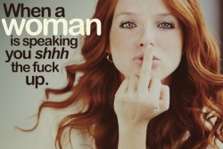 When a woman is speaking, you shut the f–k up, if she’s hot that is