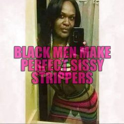 Black Men Make Perfect Sissy Strippers