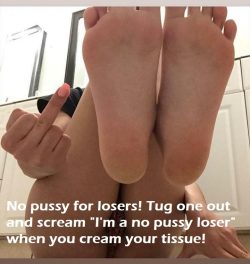 No pussy for losers! Tug one out lol