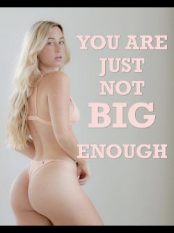 Your penis is just NOT BIG ENOUGH