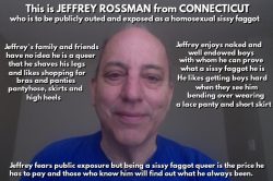 Jeffrey Rossman from Connecticut being publicly named,outed and exposed as a homosexual sissy faggot