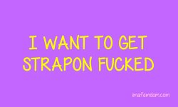 I want to get strapon fucked
