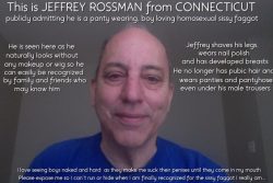 Exposing and outing Jeffrey Rossman, a panty wearing boy loving sissy faggot from Connecticut