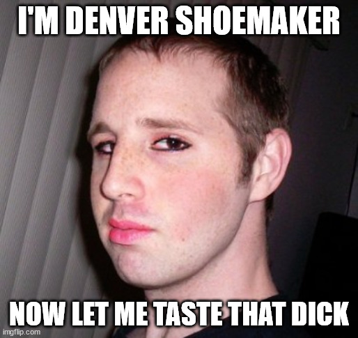 Denver Shoemaker: Let Me Taste That Dick