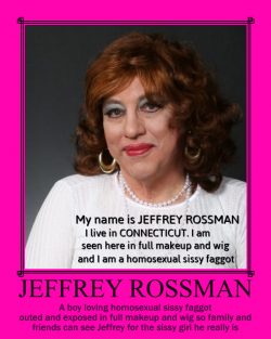This is Jeffrey Rossman from Connecticut named and exposed for the sissy girl faggot he really is