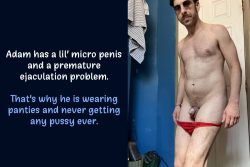 Adam has a micro penis, wears panties and premature ejaculates constantly