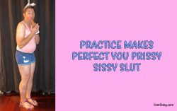 Practice makes perfect you prissy sissy slut