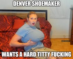 Trans denver shoemaker wants his big knockers titty fucked