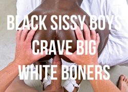 Black sissy boys crave big white boners