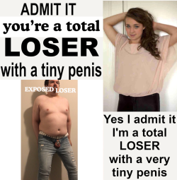 I admit it, Mistress. I’m a total loser with a very tiny penis. Reblog if you agree.
