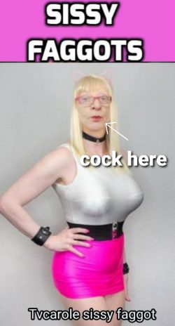 Tvcarole sissy faggot 💕