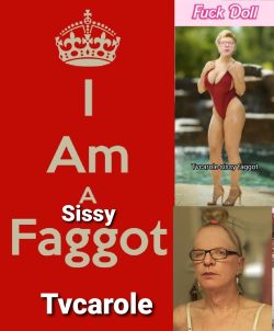 Tvcarole sissy faggot 💕
