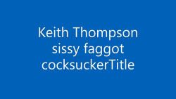 keith thompson stupid sissy faggot
