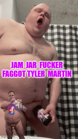 FAGGOT TYLER MARTIN IS A PATHETIC JAM JAR FUCKER