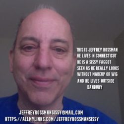 JEFFREY ROSSMAN FROM OUTSIDE DANBURY, CT OUTED AS A SISSY FAGGOT AND SEEN AS HE REALLY LOOKS FOR ...